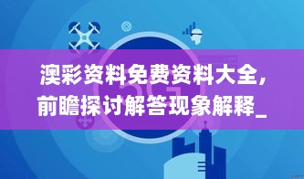 澳彩资料免费资料大全,前瞻探讨解答现象解释_UKJ8.28.29先锋科技