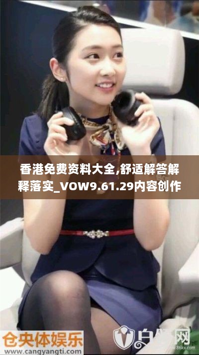 香港免费资料大全,舒适解答解释落实_VOW9.61.29内容创作版