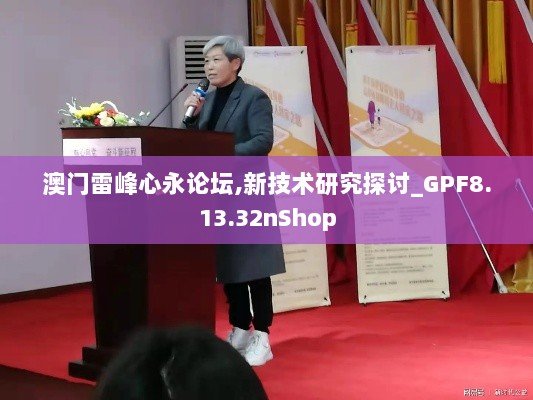 澳门雷峰心永论坛,新技术研究探讨_GPF8.13.32nShop