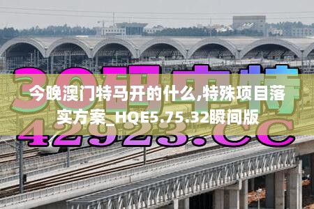 今晚澳门特马开的什么,特殊项目落实方案_HQE5.75.32瞬间版