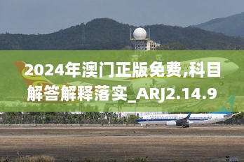 2024年澳门正版免费,科目解答解释落实_ARJ2.14.97网络版