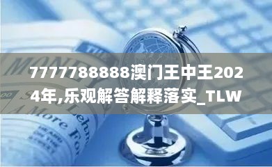 7777788888澳门王中王2024年,乐观解答解释落实_TLW2.40.65调整版