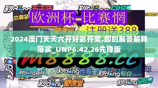 2024澳门天天六开好彩开奖,即刻解答解释落实_UNP6.42.26先锋版