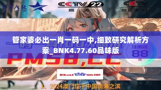 管家婆必出一肖一码一中,细致研究解析方案_BNK4.77.60品味版