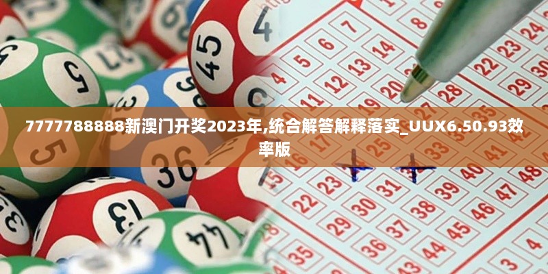 7777788888新澳门开奖2023年,统合解答解释落实_UUX6.50.93效率版