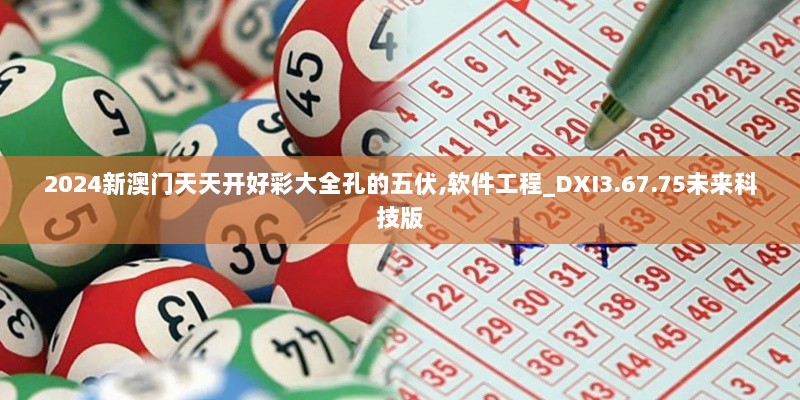 2024新澳门天天开好彩大全孔的五伏,软件工程_DXI3.67.75未来科技版