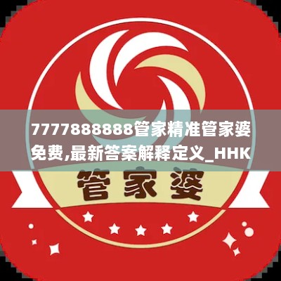 7777888888管家精准管家婆免费,最新答案解释定义_HHK4.63.30