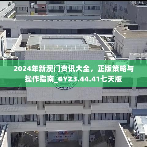 2024年新澳门资讯大全，正版策略与操作指南_GYZ3.44.41七天版