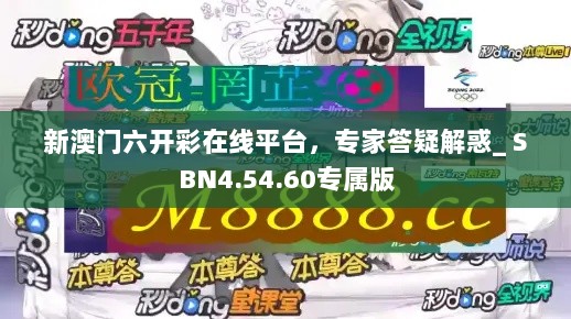 新澳门六开彩在线平台，专家答疑解惑_ SBN4.54.60专属版