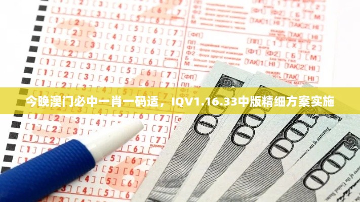 今晚澳门必中一肖一码适，IQV1.16.33中版精细方案实施