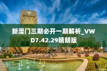 新澳门三期必开一期解析_VWD7.42.29晴朗版