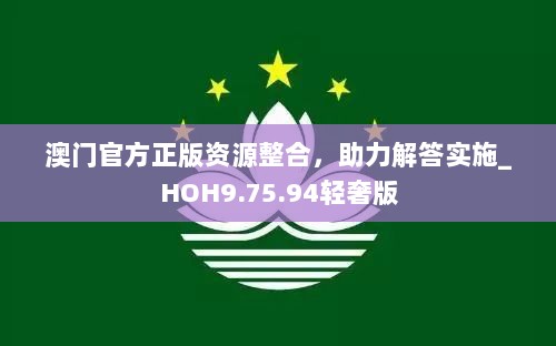 澳门官方正版资源整合，助力解答实施_HOH9.75.94轻奢版