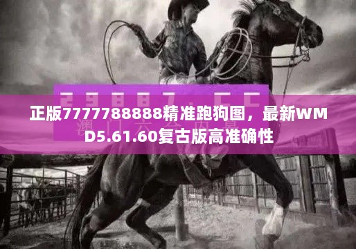 正版7777788888精准跑狗图，最新WMD5.61.60复古版高准确性