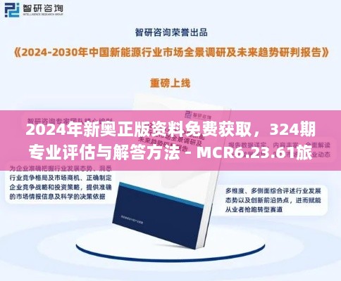 2024年新奥正版资料免费获取，324期专业评估与解答方法 - MCR6.23.61旅行者特别版