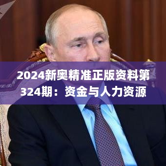 2024新奥精准正版资料第324期：资金与人力资源_ZCN1.10.69家庭影院版