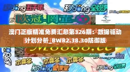 澳门正版精准免费汇总第326期：数据驱动计划分析_BWR2.38.30防御版