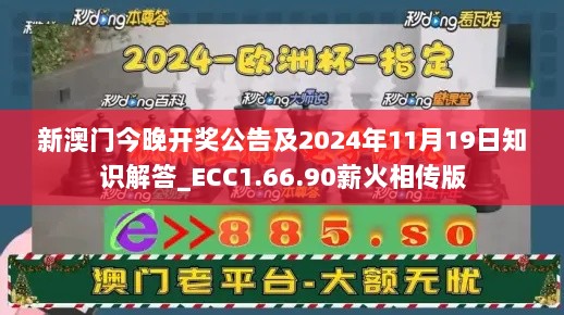 新澳门今晚开奖公告及2024年11月19日知识解答_ECC1.66.90薪火相传版