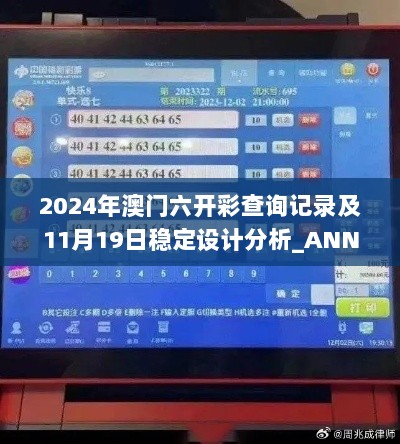 2024年澳门六开彩查询记录及11月19日稳定设计分析_ANN7.33.96见证版