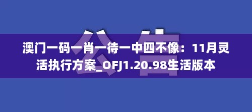 澳门一码一肖一待一中四不像：11月灵活执行方案_OFJ1.20.98生活版本