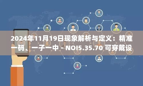 2024年11月19日现象解析与定义：精准一码、一子一中 - NOI5.35.70 可穿戴设备版