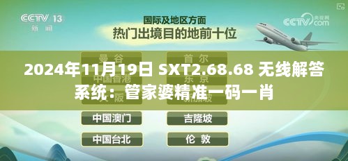 2024年11月19日 SXT2.68.68 无线解答系统：管家婆精准一码一肖