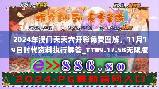 2024年澳门天天六开彩免费图解，11月19日时代资料执行解答_TTE9.17.58无限版