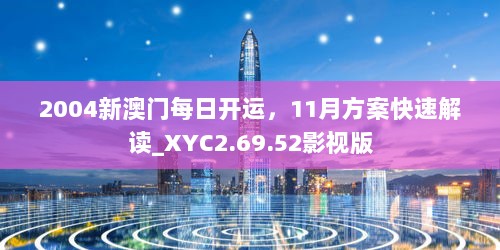 2004新澳门每日开运，11月方案快速解读_XYC2.69.52影视版