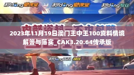 2023年11月19日澳门王中王100资料情境解答与落实_CAK3.20.64传承版