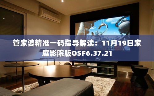 管家婆精准一码指导解读：11月19日家庭影院版OSF6.37.21