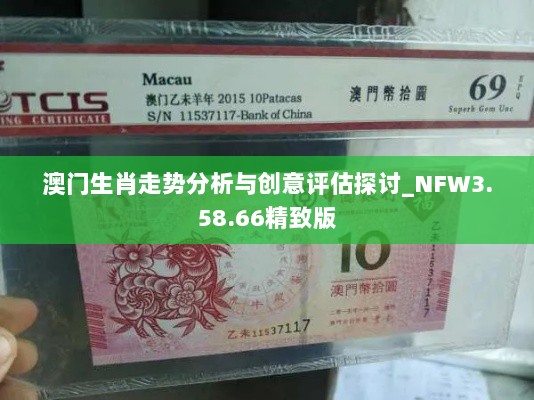 澳门生肖走势分析与创意评估探讨_NFW3.58.66精致版