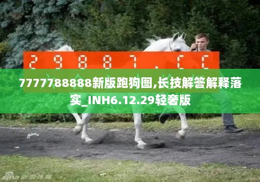 7777788888新版跑狗图,长技解答解释落实_INH6.12.29轻奢版