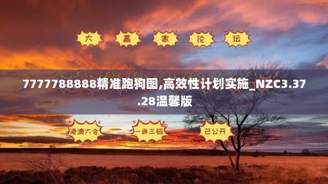 7777788888精准跑狗图,高效性计划实施_NZC3.37.28温馨版