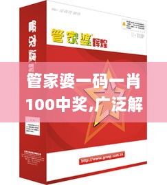 管家婆一码一肖100中奖,广泛解答解释落实_LQP6.73.22解谜版