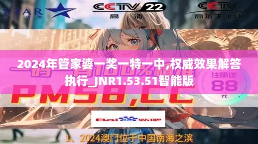 2024年管家婆一奖一特一中,权威效果解答执行_JNR1.53.51智能版