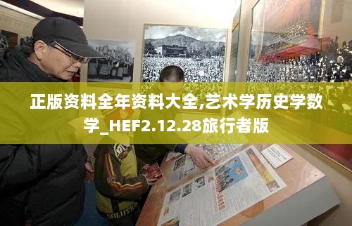 正版资料全年资料大全,艺术学历史学数学_HEF2.12.28旅行者版