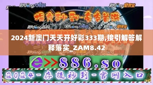 2024新澳门天天开好彩333期,接引解答解释落实_ZAM8.42