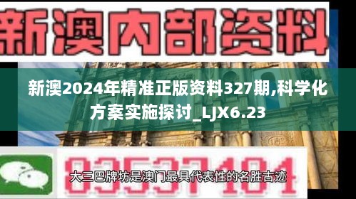 新澳2024年精准正版资料327期,科学化方案实施探讨_LJX6.23