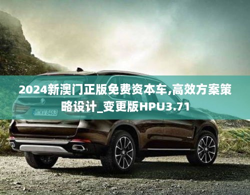 2024新澳门正版免费资本车,高效方案策略设计_变更版HPU3.71