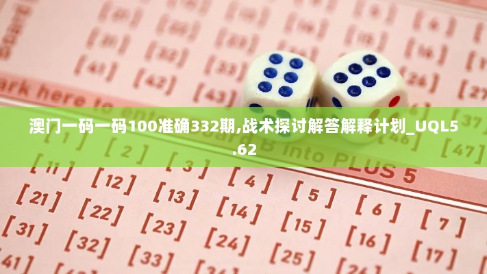 澳门一码一码100准确332期,战术探讨解答解释计划_UQL5.62