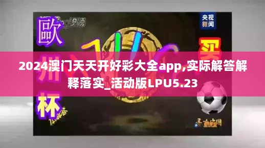 2024澳门天天开好彩大全app,实际解答解释落实_活动版LPU5.23