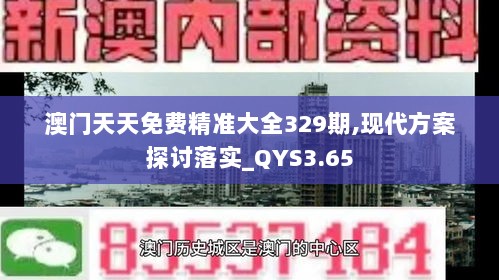 澳门天天免费精准大全329期,现代方案探讨落实_QYS3.65