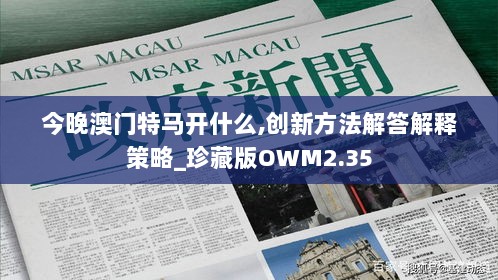 今晚澳门特马开什么,创新方法解答解释策略_珍藏版OWM2.35