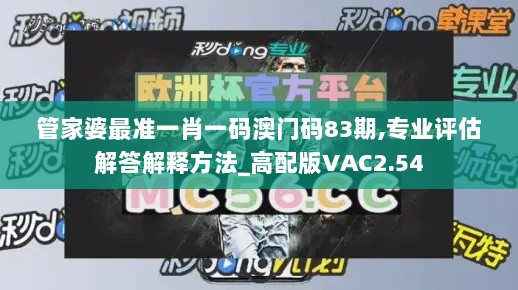 管家婆最准一肖一码澳门码83期,专业评估解答解释方法_高配版VAC2.54