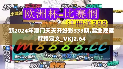 新2024年澳门天天开好彩333期,实地观察解释定义_VKJ2.64