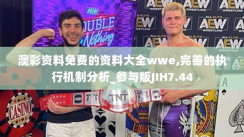 澳彩资料免费的资料大全wwe,完善的执行机制分析_参与版JIH7.44