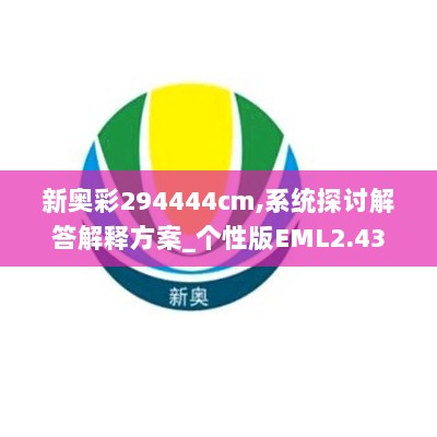 新奥彩294444cm,系统探讨解答解释方案_个性版EML2.43