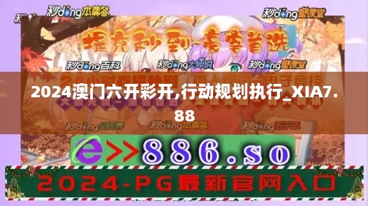 2024澳门六开彩开,行动规划执行_XIA7.88