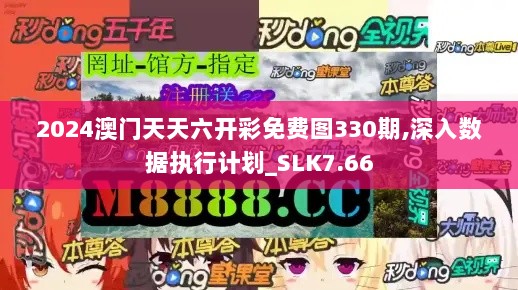 2024澳门天天六开彩免费图330期,深入数据执行计划_SLK7.66