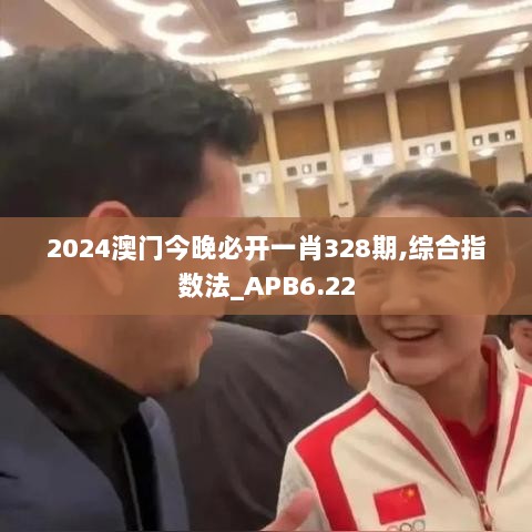 2024澳门今晚必开一肖328期,综合指数法_APB6.22