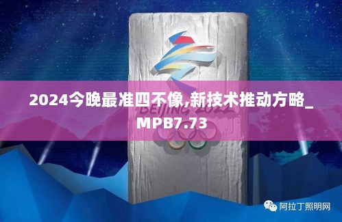 2024今晚最准四不像,新技术推动方略_MPB7.73